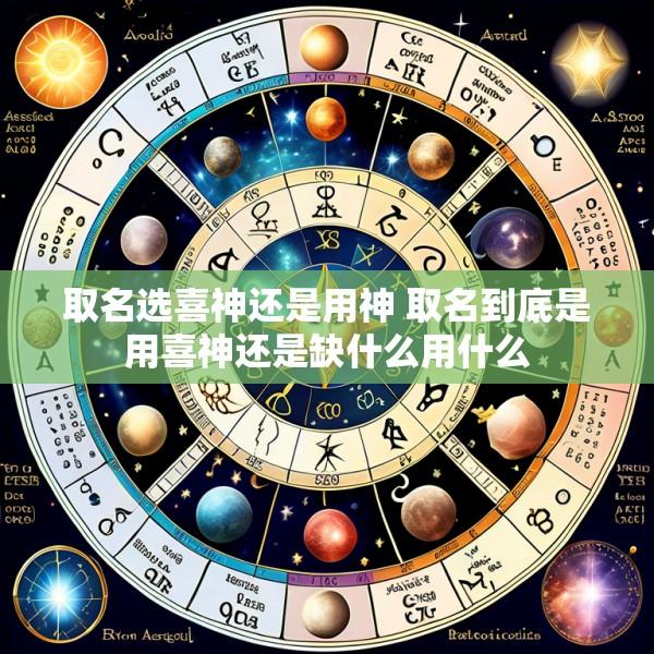 取名选喜神还是用神 取名到底是用喜神还是缺什么用什么