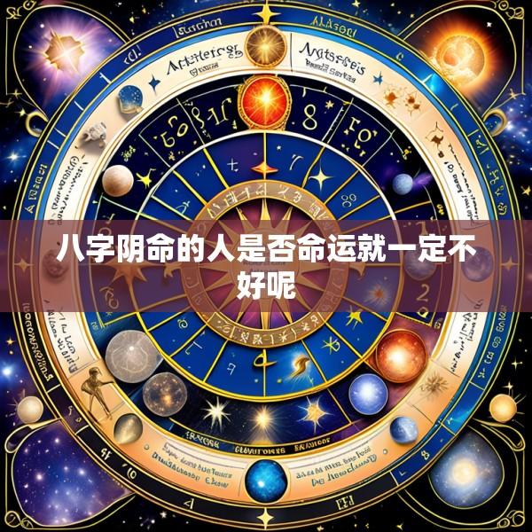 八字阴命的人是否命运就一定不好呢