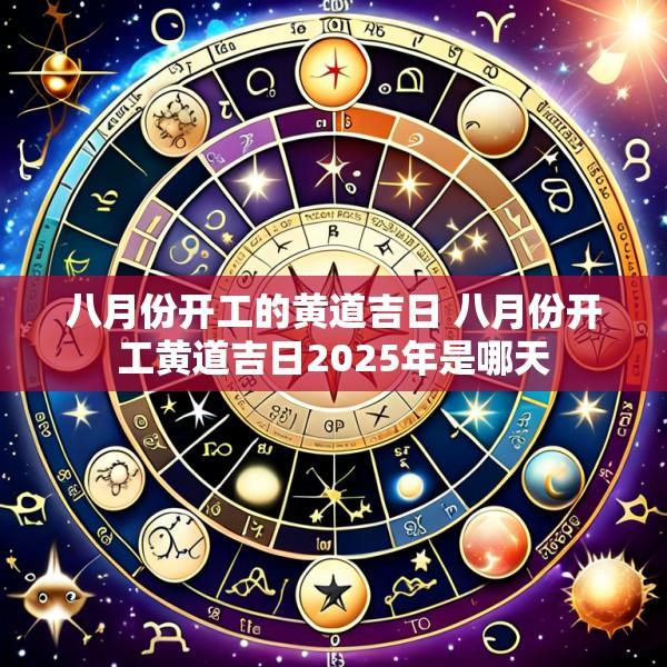 八月份开工的黄道吉日 八月份开工黄道吉日2025年是哪天