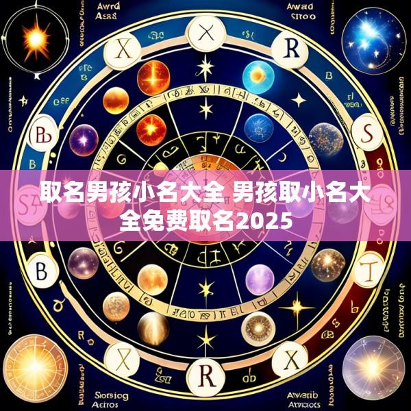取名男孩小名大全 男孩取小名大全免费取名2025