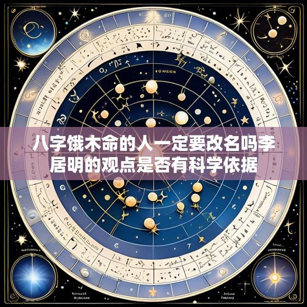 八字饿木命的人一定要改名吗李居明的观点是否有科学依据