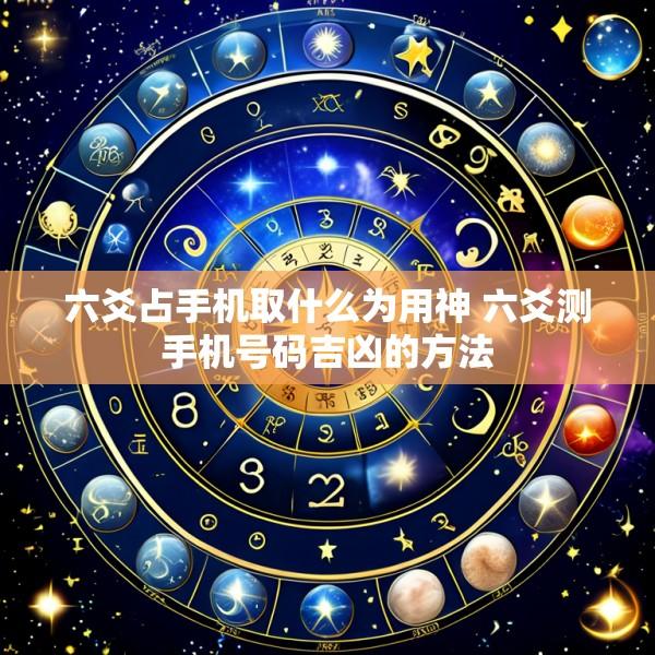 六爻占手机取什么为用神 六爻测手机号码吉凶的方法
