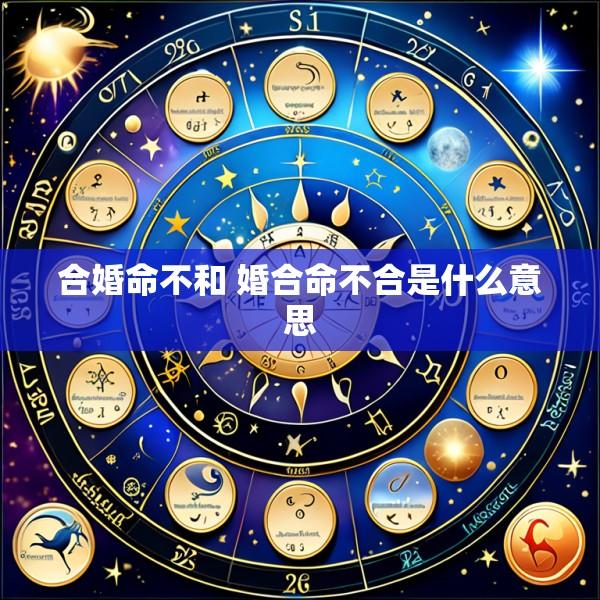 合婚命不和 婚合命不合是什么意思