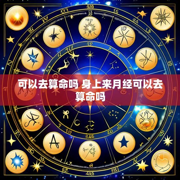 可以去算命吗 身上来月经可以去算命吗