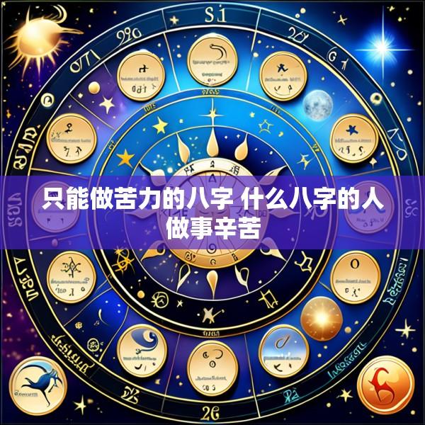 只能做苦力的八字 什么八字的人做事辛苦