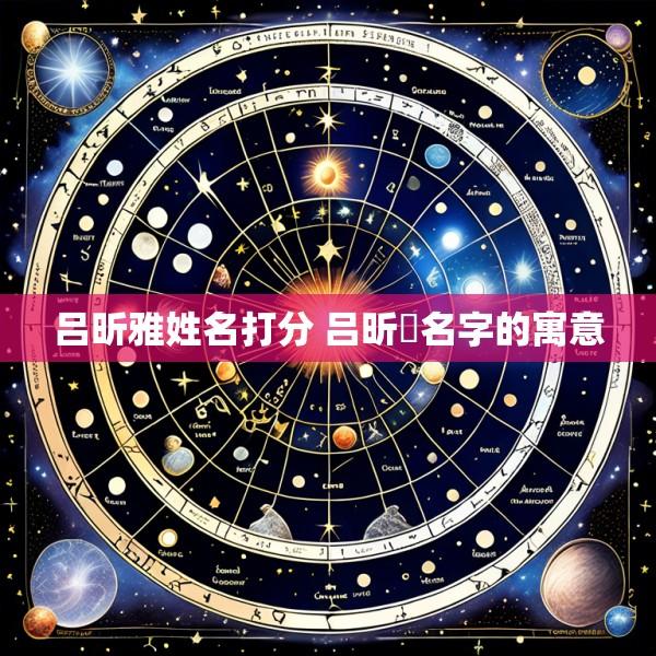 吕昕雅姓名打分 吕昕玥名字的寓意