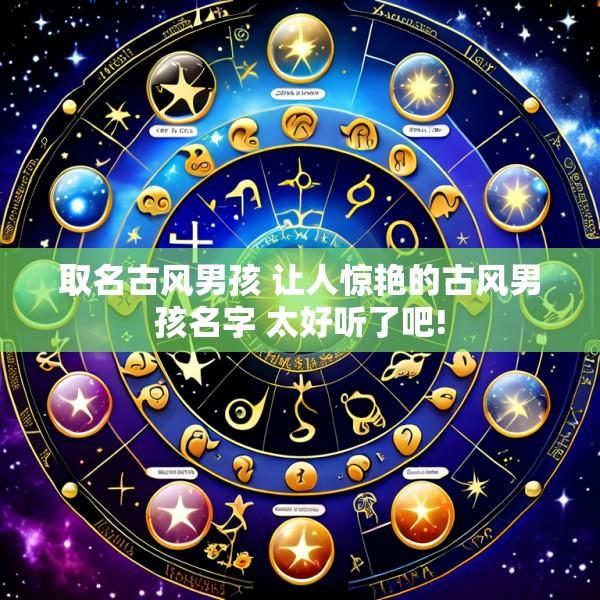取名古风男孩 让人惊艳的古风男孩名字 太好听了吧!