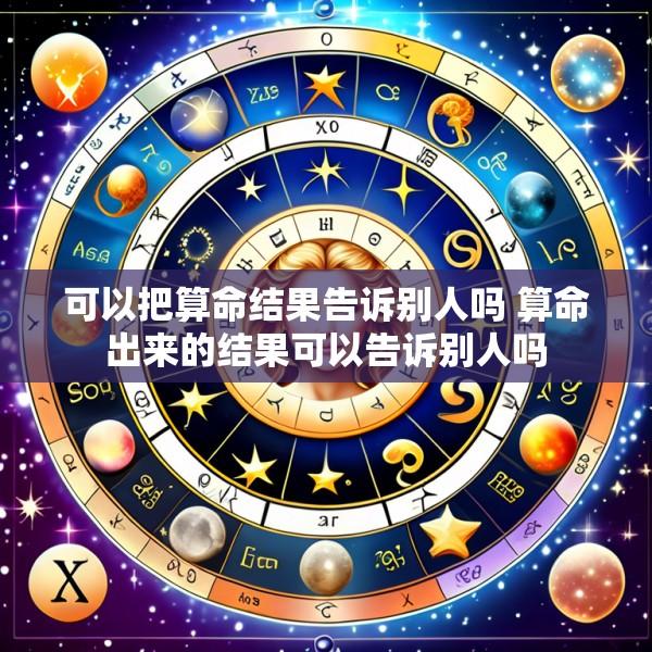 可以把算命结果告诉别人吗 算命出来的结果可以告诉别人吗