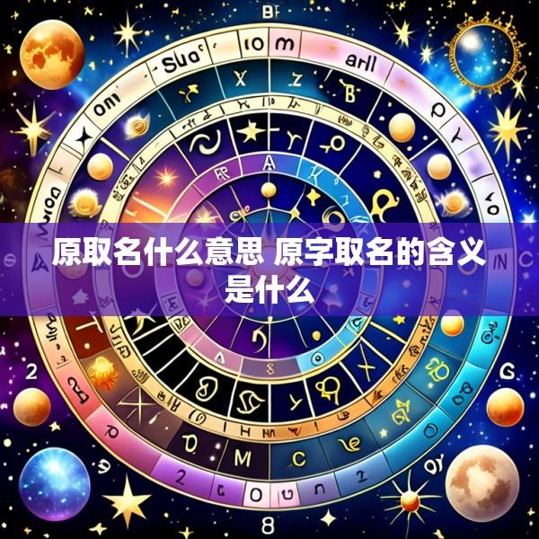 原取名什么意思 原字取名的含义是什么