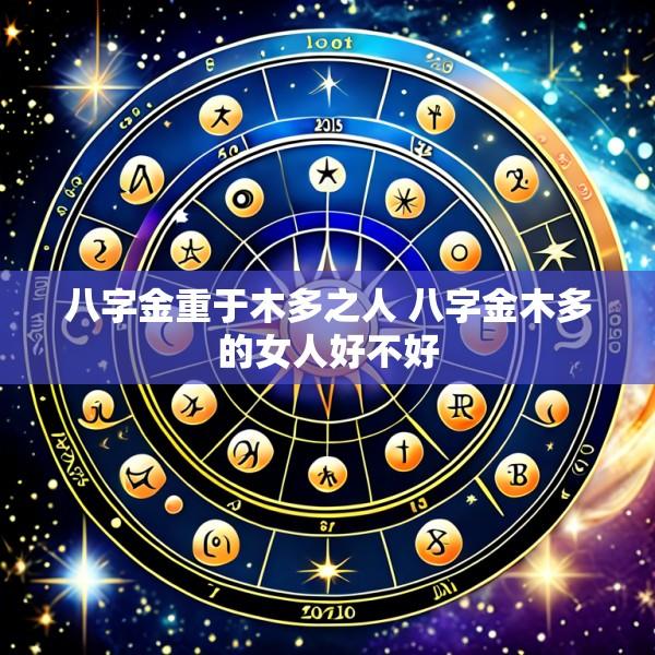 八字金重于木多之人 八字金木多的女人好不好