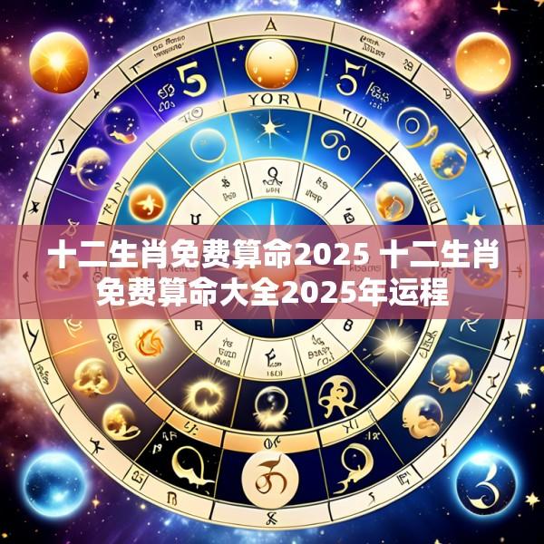 十二生肖免费算命2025 十二生肖免费算命大全2025年运程