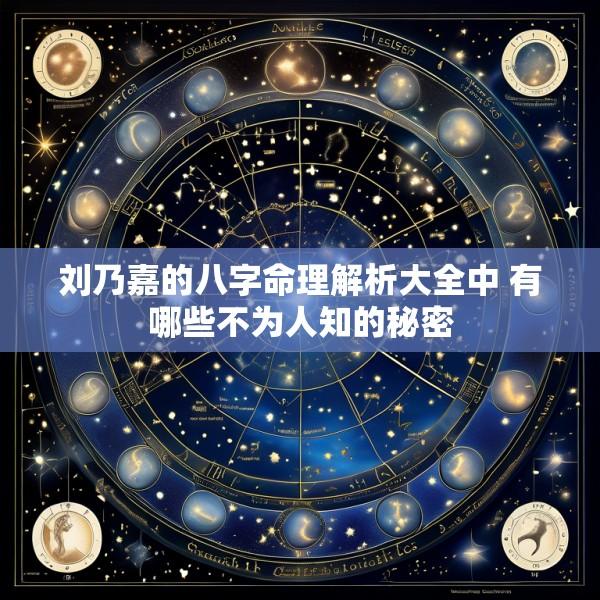 刘乃嘉的八字命理解析大全中 有哪些不为人知的秘密