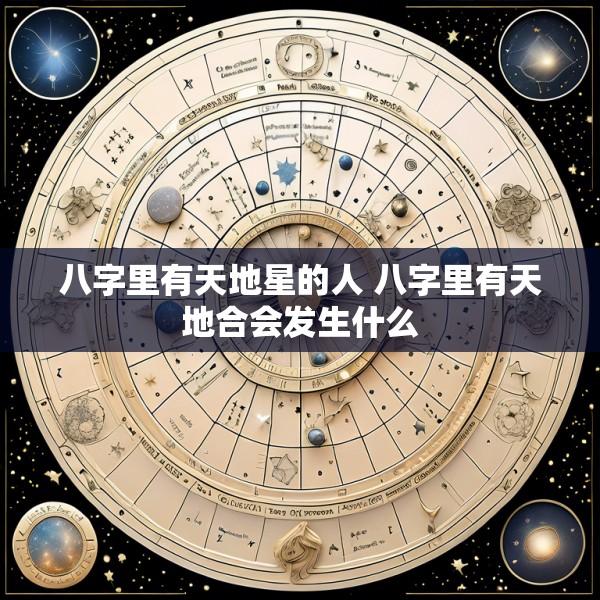 八字里有天地星的人 八字里有天地合会发生什么