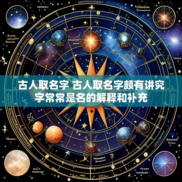 古人取名字 古人取名字颇有讲究字常常是名的解释和补充