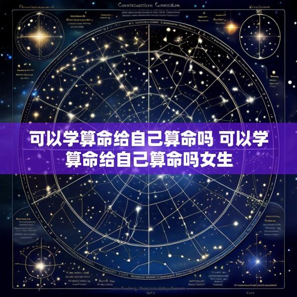 可以学算命给自己算命吗 可以学算命给自己算命吗女生