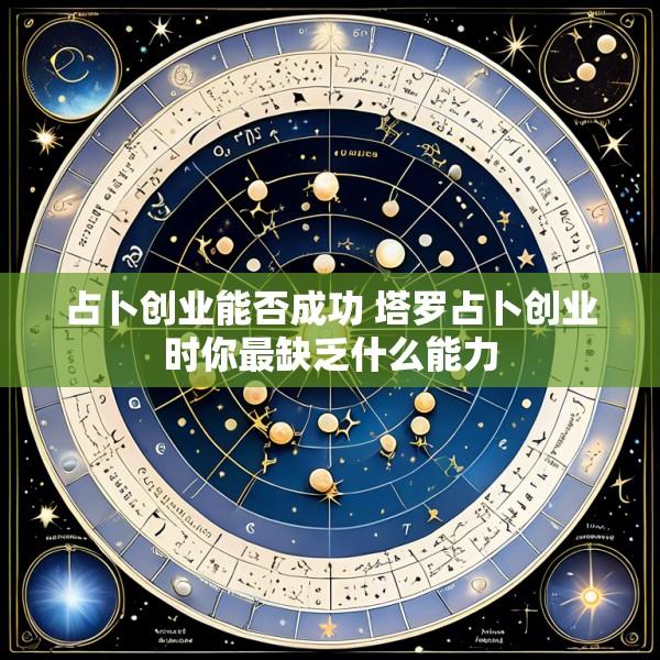 占卜创业能否成功 塔罗占卜创业时你最缺乏什么能力