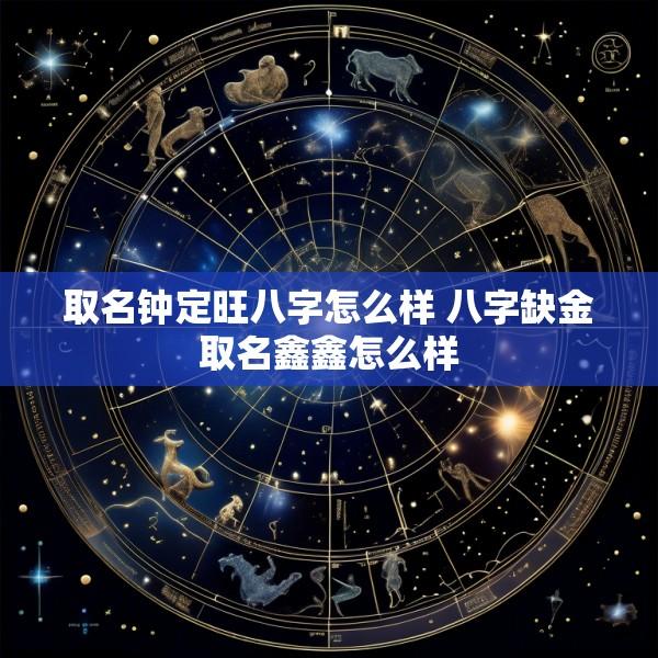 取名钟定旺八字怎么样 八字缺金取名鑫鑫怎么样