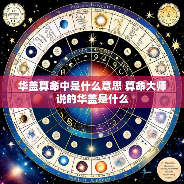 华盖算命中是什么意思 算命大师说的华盖是什么