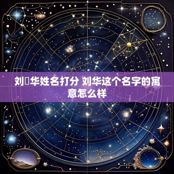 刘栱华姓名打分 刘华这个名字的寓意怎么样