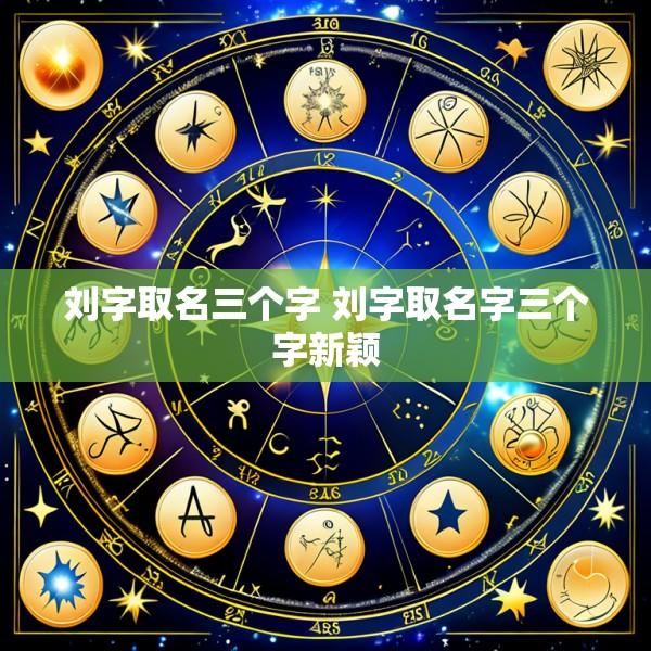 刘字取名三个字 刘字取名字三个字新颖