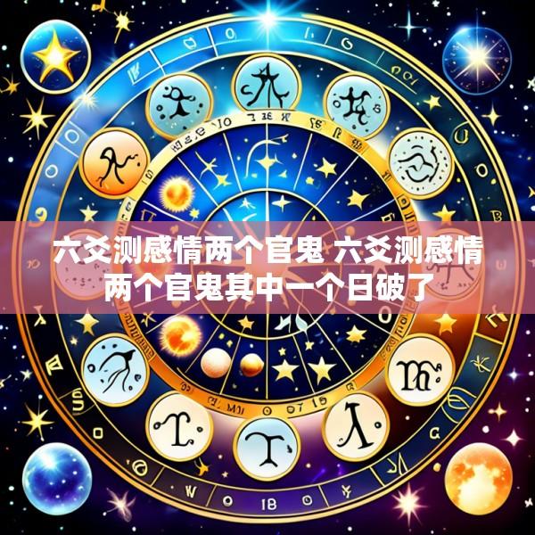 六爻测感情两个官鬼 六爻测感情两个官鬼其中一个日破了