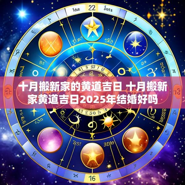 十月搬新家的黄道吉日 十月搬新家黄道吉日2025年结婚好吗