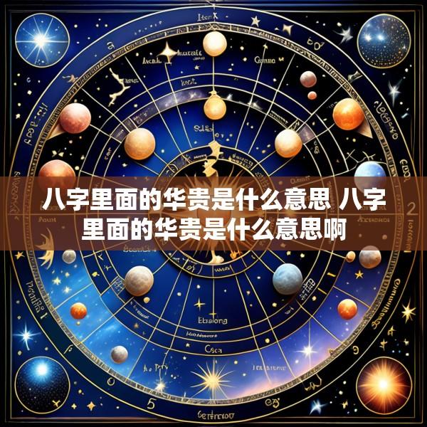 八字里面的华贵是什么意思 八字里面的华贵是什么意思啊