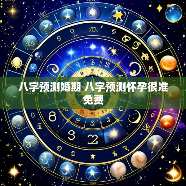 八字预测婚期 八字预测怀孕很准免费
