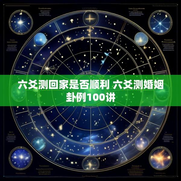 六爻测回家是否顺利 六爻测婚姻卦例100讲