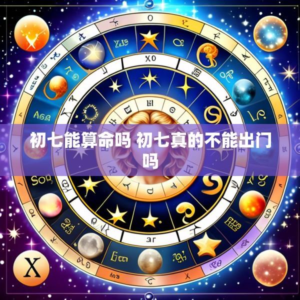 初七能算命吗 初七真的不能出门吗