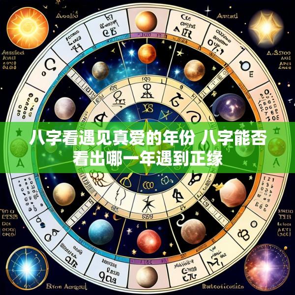 八字看遇见真爱的年份 八字能否看出哪一年遇到正缘