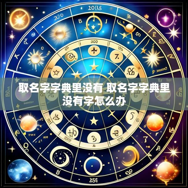 取名字字典里没有 取名字字典里没有字怎么办