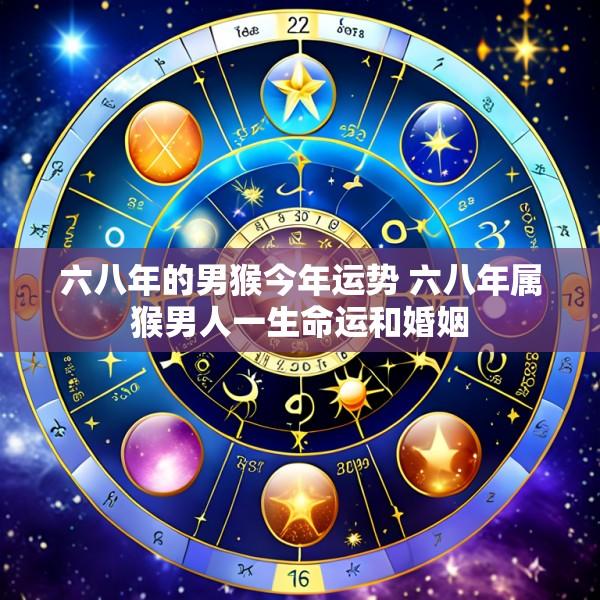 六八年的男猴今年运势 六八年属猴男人一生命运和婚姻