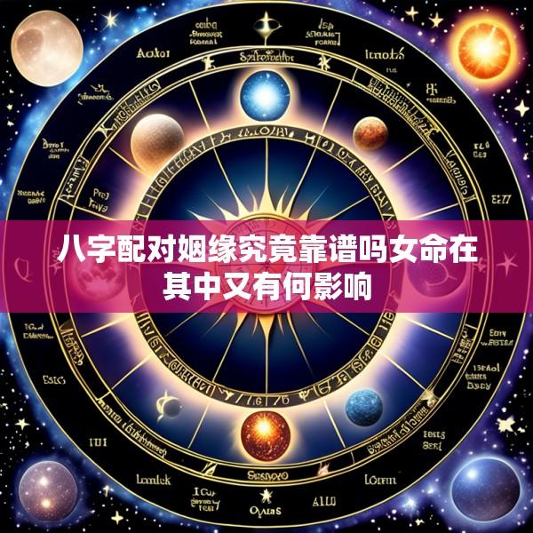 八字配对姻缘究竟靠谱吗女命在其中又有何影响