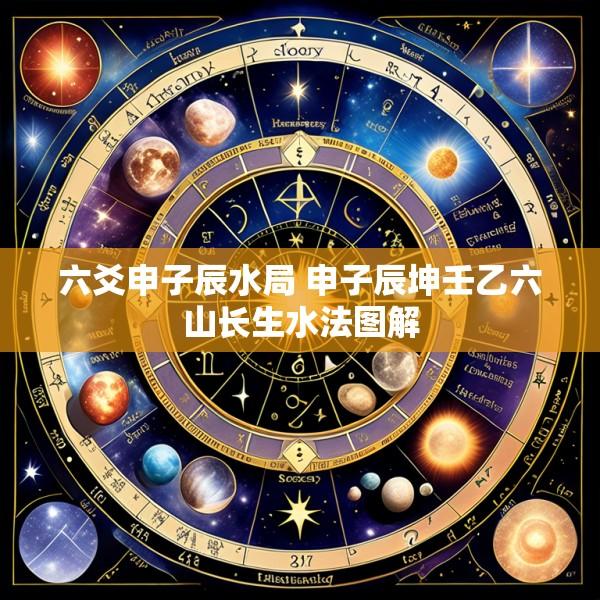 六爻申子辰水局 申子辰坤壬乙六山长生水法图解