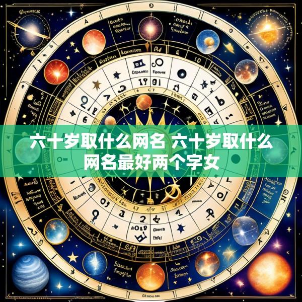 六十岁取什么网名 六十岁取什么网名最好两个字女