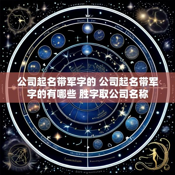 公司起名带军字的 公司起名带军字的有哪些 胜字取公司名称
