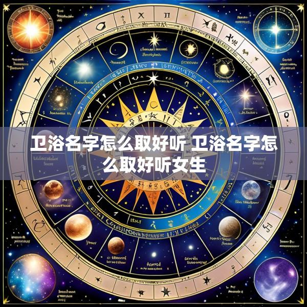 卫浴名字怎么取好听 卫浴名字怎么取好听女生