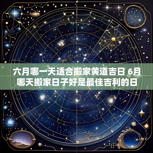 六月哪一天适合搬家黄道吉日 6月哪天搬家日子好是最佳吉利的日子