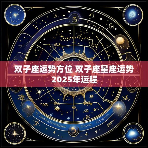 双子座运势方位 双子座星座运势2025年运程