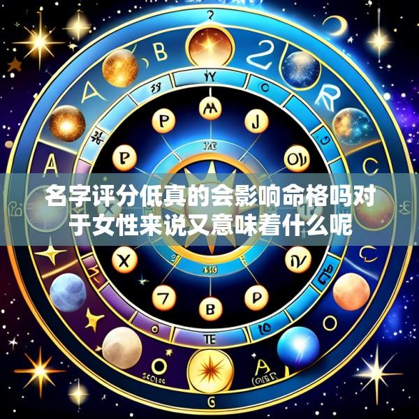 名字评分低真的会影响命格吗对于女性来说又意味着什么呢