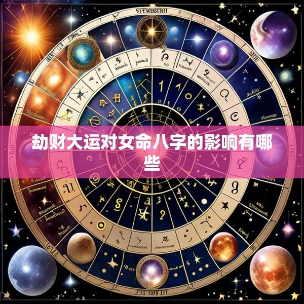 劫财大运对女命八字的影响有哪些