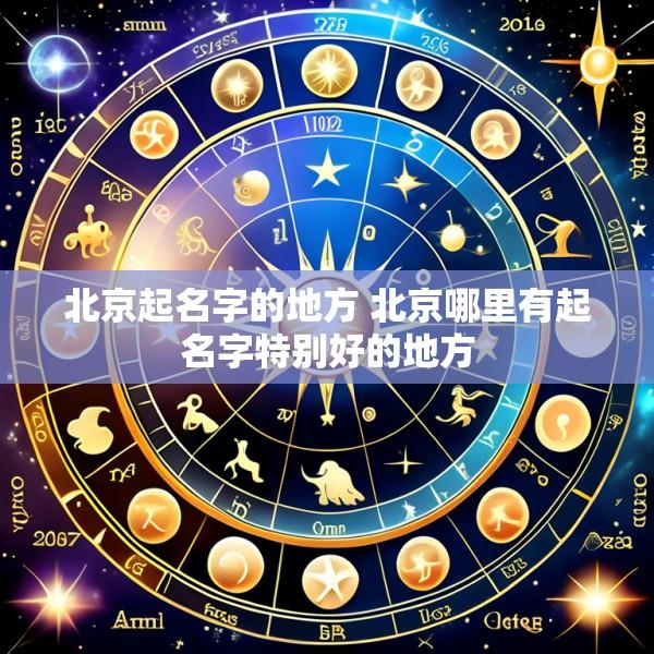 北京起名字的地方 北京哪里有起名字特别好的地方