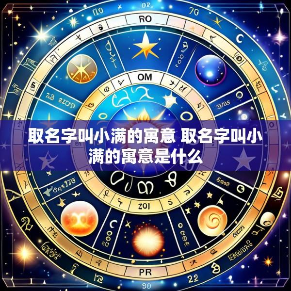 取名字叫小满的寓意 取名字叫小满的寓意是什么