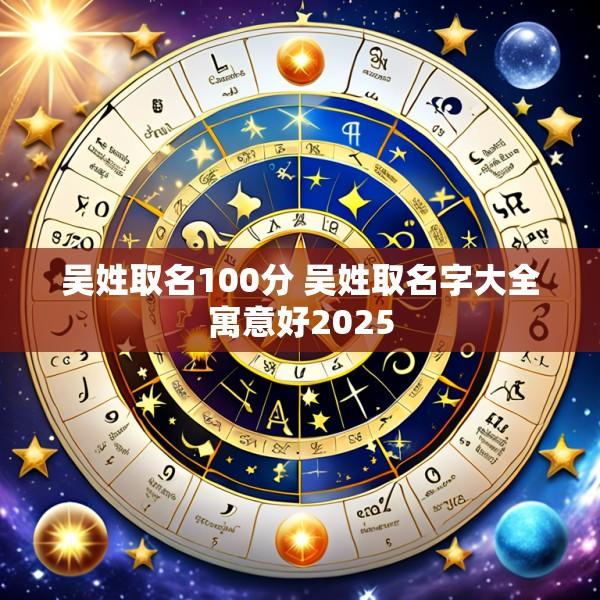 吴姓取名100分 吴姓取名字大全寓意好2025
