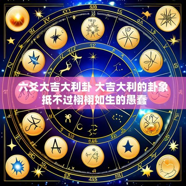 六爻大吉大利卦 大吉大利的卦象 抵不过栩栩如生的愚蠢