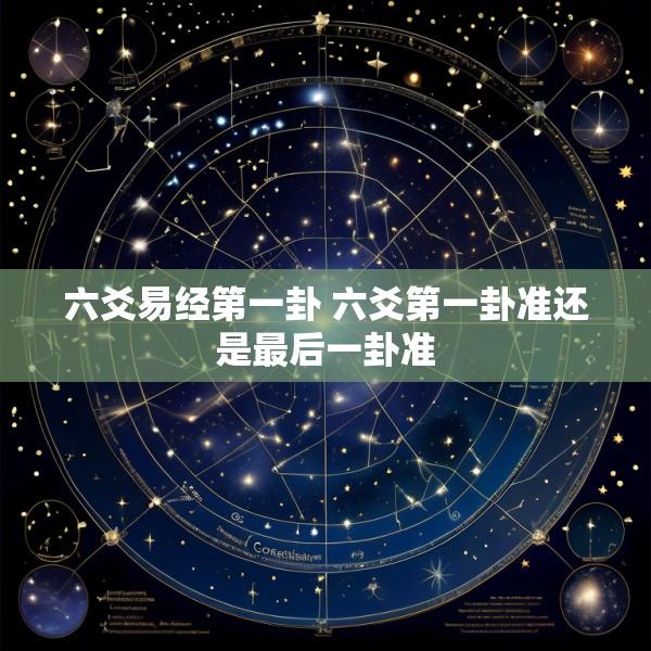 六爻易经第一卦 六爻第一卦准还是最后一卦准