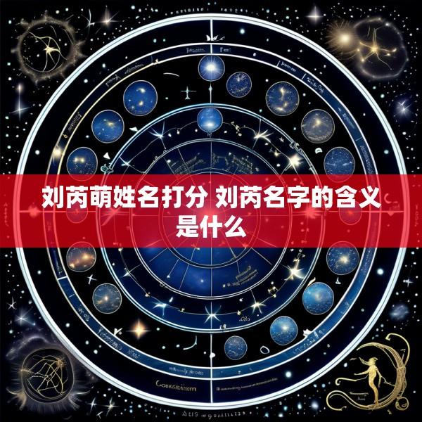 刘芮萌姓名打分 刘芮名字的含义是什么