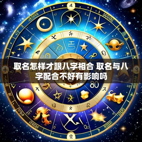 取名怎样才跟八字相合 取名与八字配合不好有影响吗