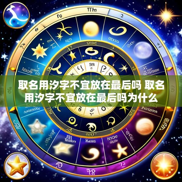 取名用汐字不宜放在最后吗 取名用汐字不宜放在最后吗为什么